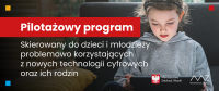 Pilotażowy program skierowany do dzieci i młodzieży uzależnionych od nowych technologii